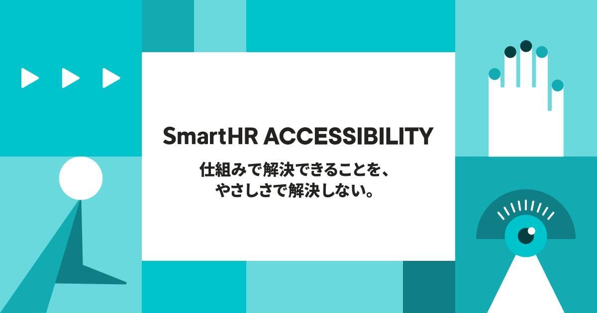 青色を基調にして、人の目や耳などの部位やアクセシビリティの概念が抽象化されたモチーフが描かれているキービジュアル画像。中央に、「SmartHR Accessibility 仕組みで解決できることを、やさしさで解決しない。」というメッセージが書かれている。