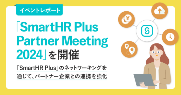 【イベントレポート】「SmartHR Plus Partner Meeting 2024」を開催 「SmartHR Plus」のネットワーキングを通じて、パートナー企業との連携を強化